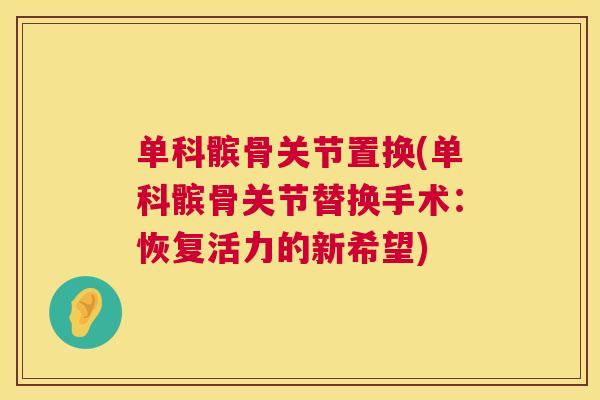 单科髌骨关节置换(单科髌骨关节替换手术:恢复活力的新希望) 单科髌骨关节置换(单科髌骨关节替换手术:恢复活力的新希望)
