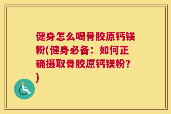 健身怎么喝骨胶原钙镁粉(健身必备：如何正确摄取骨胶原钙镁粉？)