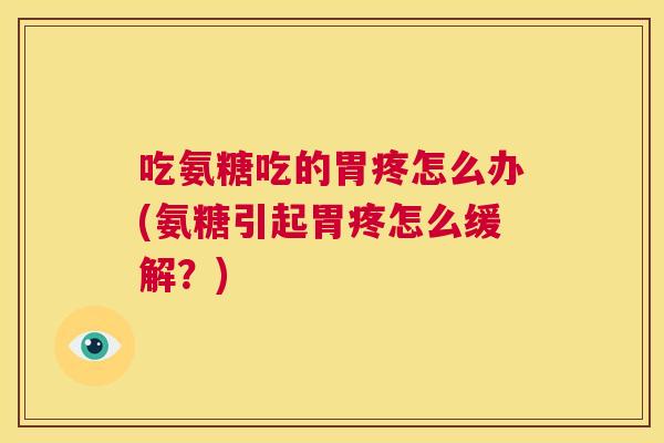 吃氨糖吃的胃疼怎么办(氨糖引起胃疼怎么缓解?)