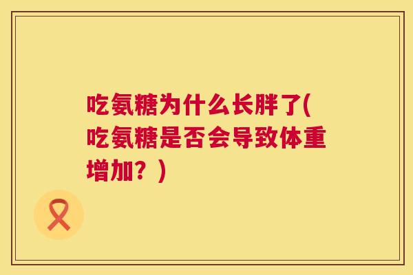 吃氨糖为什么长胖了(吃氨糖是否会导致体重增加?)