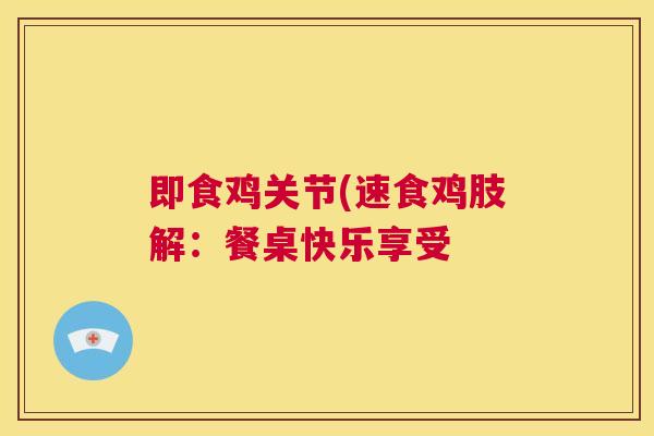 即食鸡关节(速食鸡肢解:餐桌快乐享受