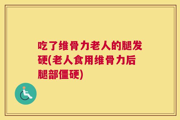 吃了维骨力老人的腿发硬(老人食用维骨力后腿部僵硬)