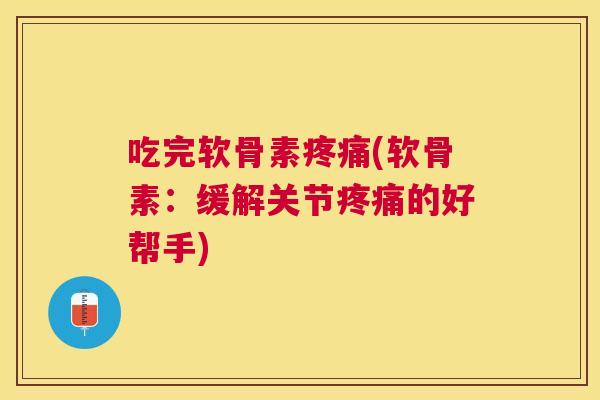 吃完软骨素疼痛(软骨素:缓解关节疼痛的好帮手)