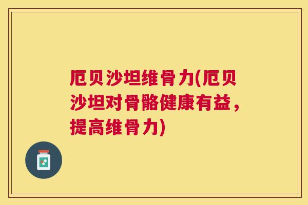 厄贝沙坦维骨力(厄贝沙坦对骨骼健康有益,提高维骨力)