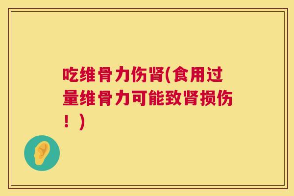 吃维骨力伤肾(食用过量维骨力可能致肾损伤！)