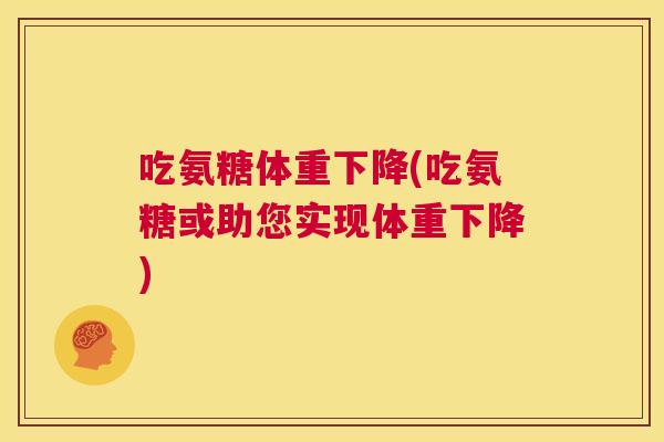 吃氨糖体重下降(吃氨糖或助您实现体重下降)