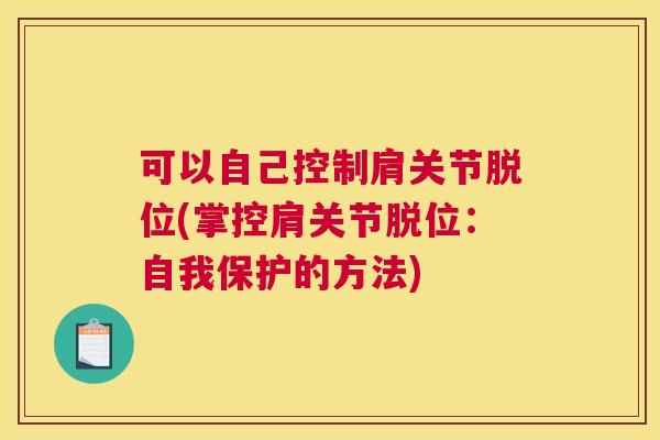 可以自己控制肩关节脱位(掌控肩关节脱位:自我保护的方法)