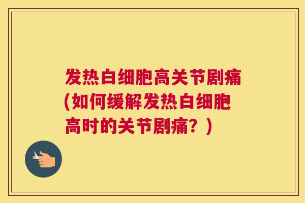 发热白细胞高关节剧痛(如何缓解发热白细胞高时的关节剧痛?)