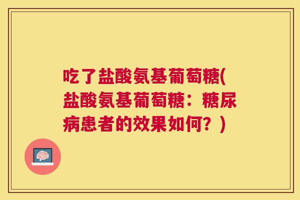 吃了盐酸氨基葡萄糖(盐酸氨基葡萄糖：糖尿病患者的效果如何？)