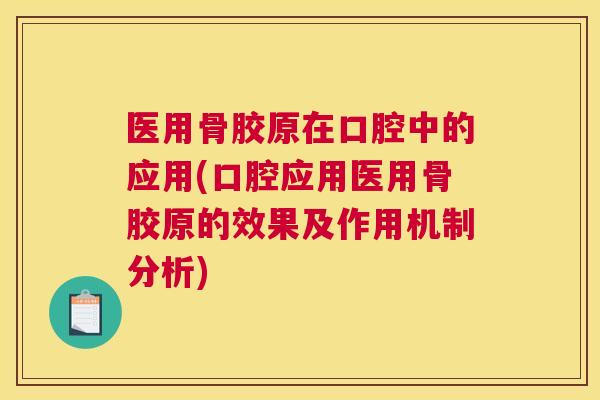 医用骨胶原在口腔中的应用(口腔应用医用骨胶原的效果及作用机制分析)
