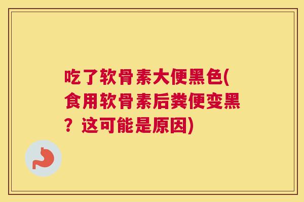 吃了软骨素大便黑色(食用软骨素后粪便变黑?这可能是原因) 吃了软骨素大便黑色(食用软骨素后粪便变黑?这可能是原因)