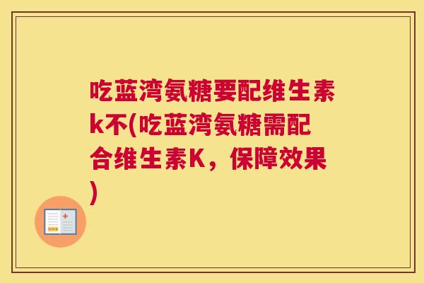 吃蓝湾氨糖要配维生素k不(吃蓝湾氨糖需配合维生素K，保障效果)
