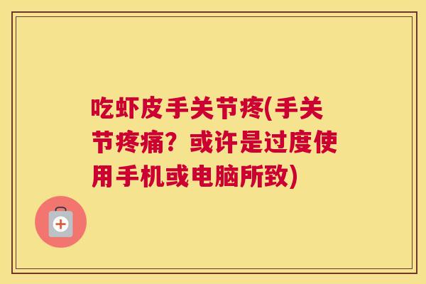吃虾皮手关节疼(手关节疼痛?或许是过度使用手机或电脑所致)