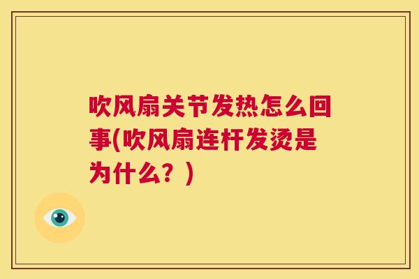 吹风扇关节发热怎么回事(吹风扇连杆发烫是为什么？)