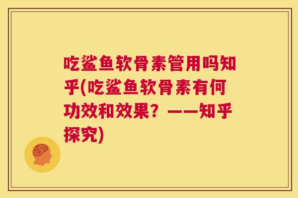 吃鲨鱼软骨素管用吗知乎(吃鲨鱼软骨素有何功效和效果?——知乎探究)