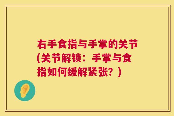 右手食指与手掌的关节(关节解锁:手掌与食指如何缓解紧张?) 右手食指与手掌的关节(关节解锁:手掌与食指如何缓解紧张?)