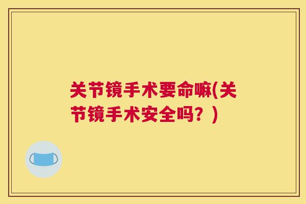 关节镜手术要命嘛(关节镜手术安全吗？)