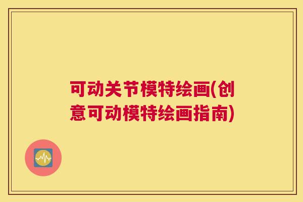 可动关节模特绘画(创意可动模特绘画指南)