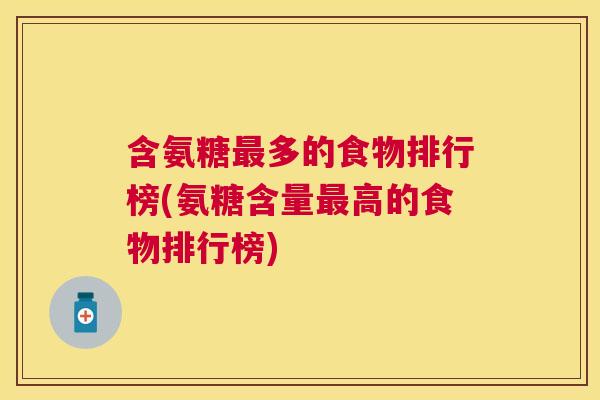 含氨糖最多的食物排行榜(氨糖含量最高的食物排行榜)