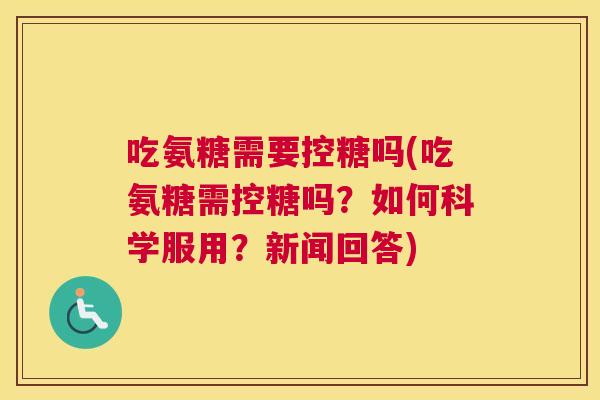 吃氨糖需要控糖吗(吃氨糖需控糖吗?如何科学服用?新闻回答)