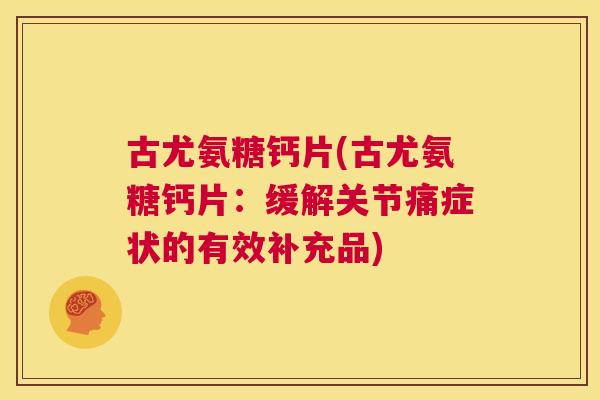 古尤氨糖钙片(古尤氨糖钙片：缓解关节痛症状的有效补充品)