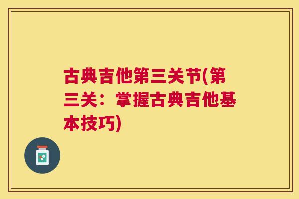 古典吉他第三关节(第三关：掌握古典吉他基本技巧)