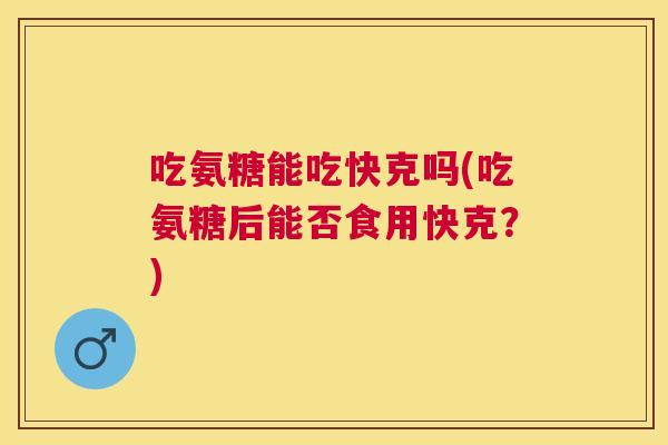 吃氨糖能吃快克吗(吃氨糖后能否食用快克？)