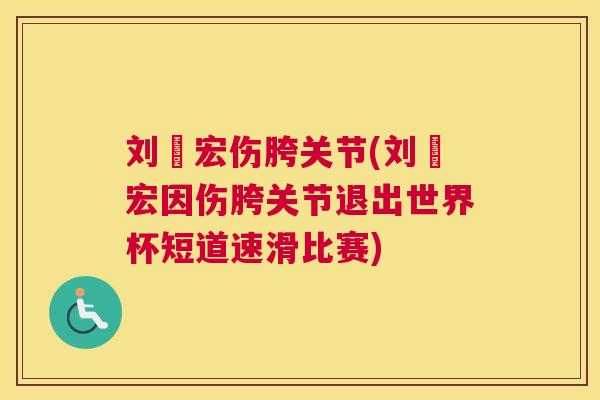 刘畊宏伤胯关节(刘畊宏因伤胯关节退出世界杯短道速滑比赛) 刘畊宏伤胯关节(刘畊宏因伤胯关节退出世界杯短道速滑比赛)