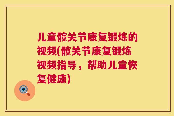 儿童髋关节康复锻炼的视频(髋关节康复锻炼视频指导,帮助儿童恢复健康) 儿童髋关节康复锻炼的视频(髋关节康复锻炼视频指导,帮助儿童恢复健康)