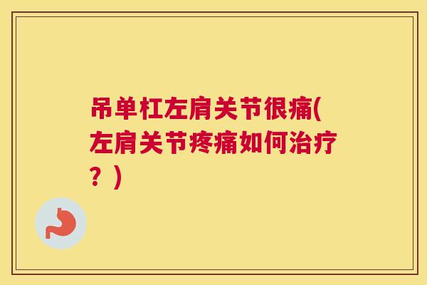 吊单杠左肩关节很痛(左肩关节疼痛如何治疗?)
