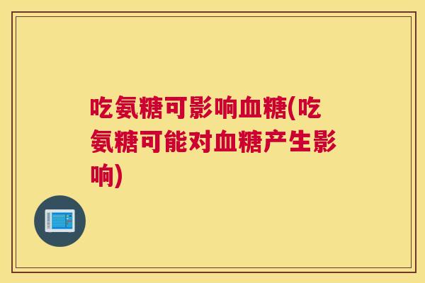 吃氨糖可影响血糖(吃氨糖可能对血糖产生影响)