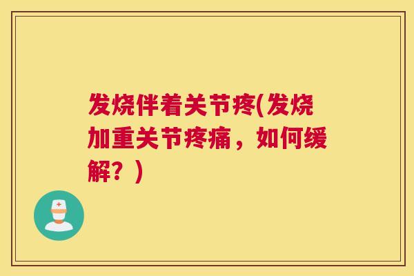 发烧伴着关节疼(发烧加重关节疼痛,如何缓解?)