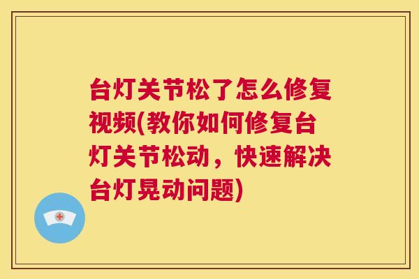 台灯关节松了怎么修复视频(教你如何修复台灯关节松动,快速解决台灯晃动问题) 台灯关节松了怎么修复视频(教你如何修复台灯关节松动,快速解决台灯晃动问题)