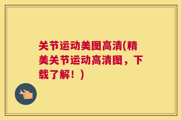 关节运动美图高清(精美关节运动高清图,下载了解!)