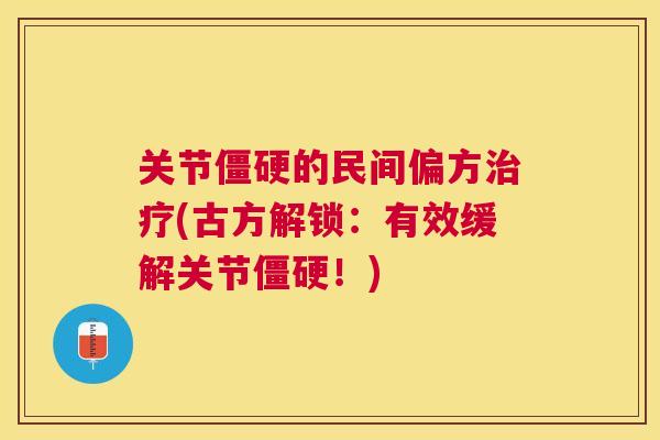 关节僵硬的民间偏方治疗(古方解锁：有效缓解关节僵硬！)