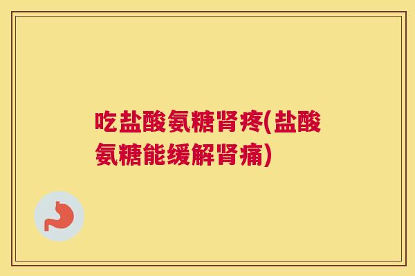 吃盐酸氨糖疼(盐酸氨糖能缓解痛) 吃盐酸氨糖疼(盐酸氨糖能缓解痛)
