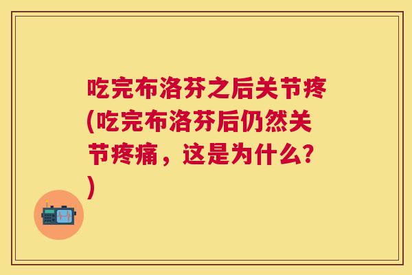 吃完布洛芬之后关节疼(吃完布洛芬后仍然关节疼痛,这是为什么?)