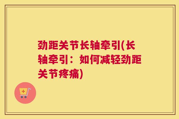 劲距关节长轴牵引(长轴牵引:如何减轻劲距关节) 劲距关节长轴牵引(长轴牵引:如何减轻劲距关节)