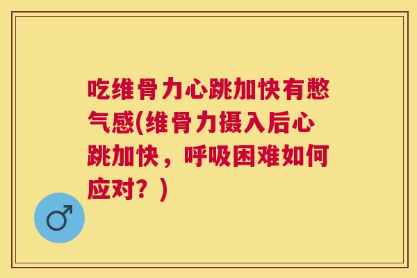 吃维骨力心跳加快有憋气感(维骨力摄入后心跳加快,呼吸困难如何应对?)