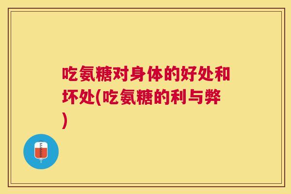 吃氨糖对身体的好处和坏处(吃氨糖的利与弊)