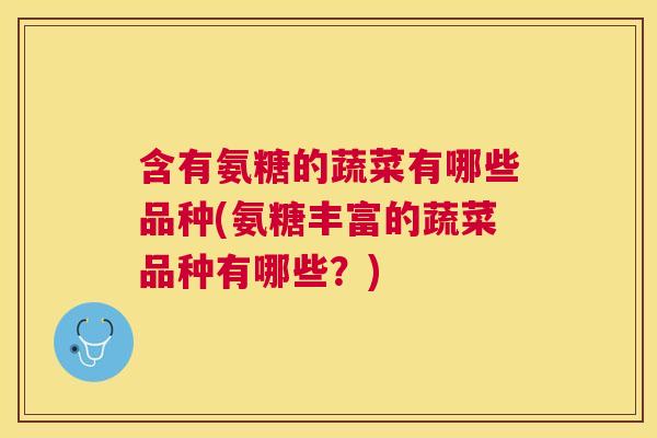 含有氨糖的蔬菜有哪些品种(氨糖丰富的蔬菜品种有哪些？)