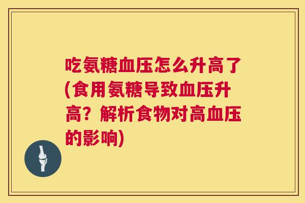 吃氨糖血压怎么升高了(食用氨糖导致血压升高?解析食物对高血压的影响)