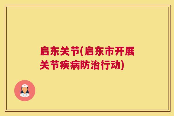 启东关节(启东市开展关节疾病防治行动)