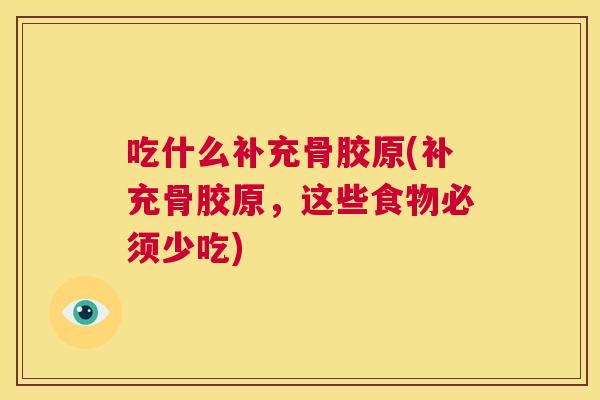 吃什么补充骨胶原(补充骨胶原，这些食物必须少吃)