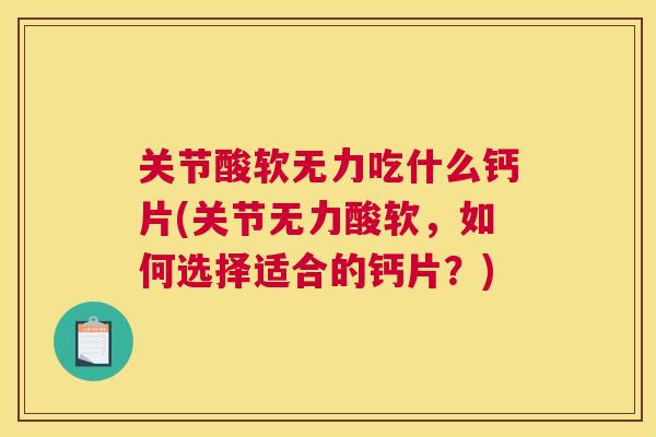关节酸软无力吃什么钙片(关节无力酸软,如何选择适合的钙片?)