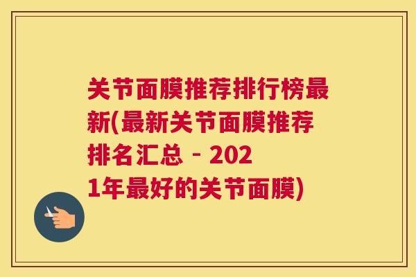 关节面膜推荐排行榜最新(最新关节面膜推荐排名汇总 - 2021年最好的关节面膜)