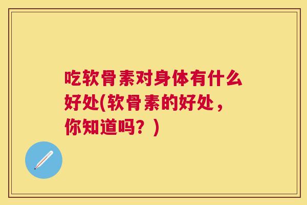 吃软骨素对身体有什么好处(软骨素的好处，你知道吗？)