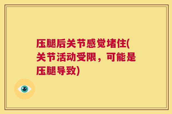 压腿后关节感觉堵住(关节活动受限,可能是压腿导致) 压腿后关节感觉堵住(关节活动受限,可能是压腿导致)