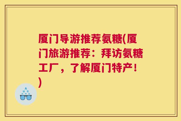 厦门导游推荐氨糖(厦门旅游推荐:拜访氨糖工厂,了解厦门特产!)