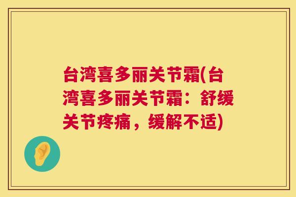 台湾喜多丽关节霜(台湾喜多丽关节霜：舒缓关节疼痛，缓解不适)